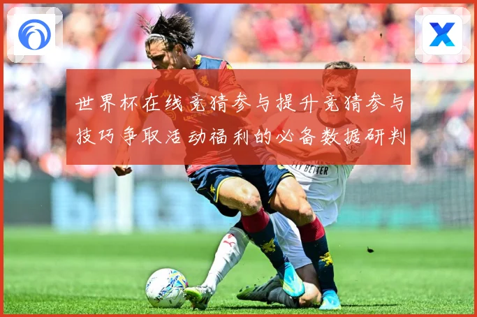 世界杯在线竞猜参与提升竞猜参与技巧争取活动福利的必备数据研判