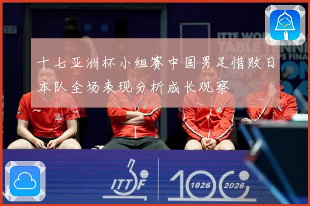 十七亚洲杯小组赛中国男足惜败日本队全场表现分析成长观察