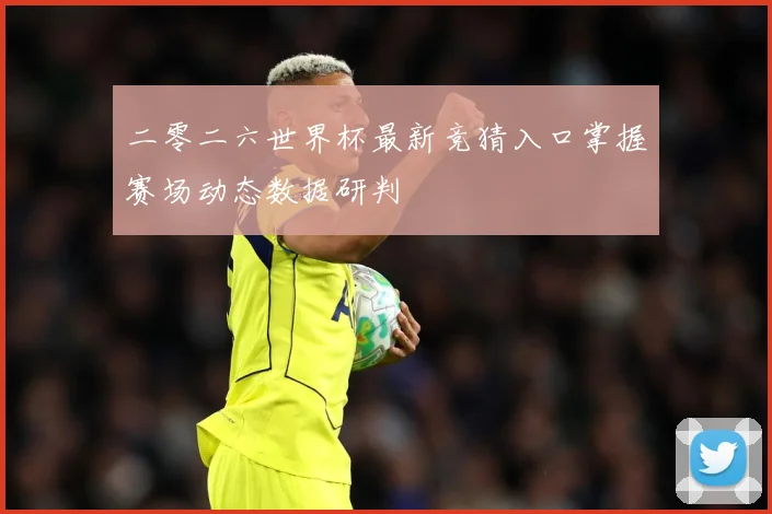 二零二六世界杯最新竞猜入口掌握赛场动态数据研判
