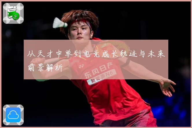从天才中单到电竞成长轨迹与未来前景解析
