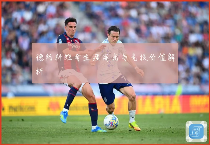 德约科维奇生涯高光与竞技价值解析