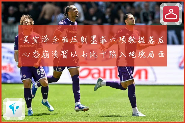 吴宜泽全面压制墨菲六项数据落后心态崩溃暂以七比十陷入绝境局面专题观察
