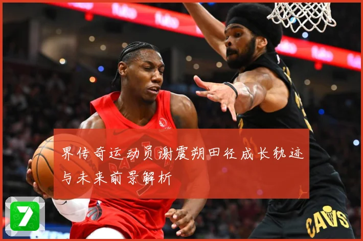 界传奇运动员谢震朔田径成长轨迹与未来前景解析