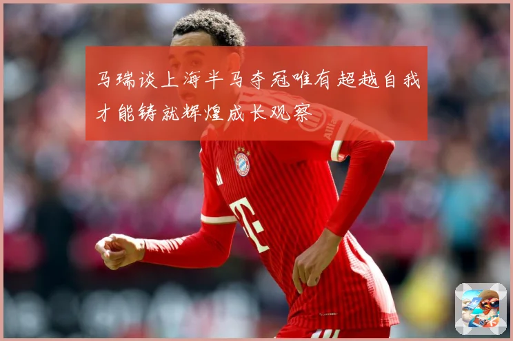 马瑞谈上海半马夺冠唯有超越自我才能铸就辉煌成长观察