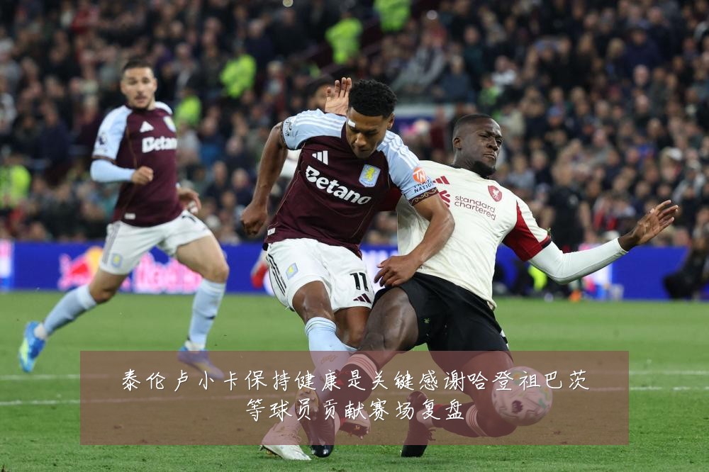 泰伦卢小卡保持健康是关键感谢哈登祖巴茨等球员贡献赛场复盘