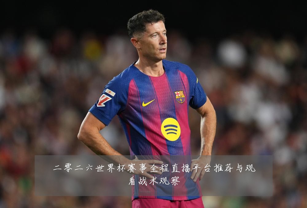 二零二六世界杯赛事全程直播平台推荐与观看战术观察