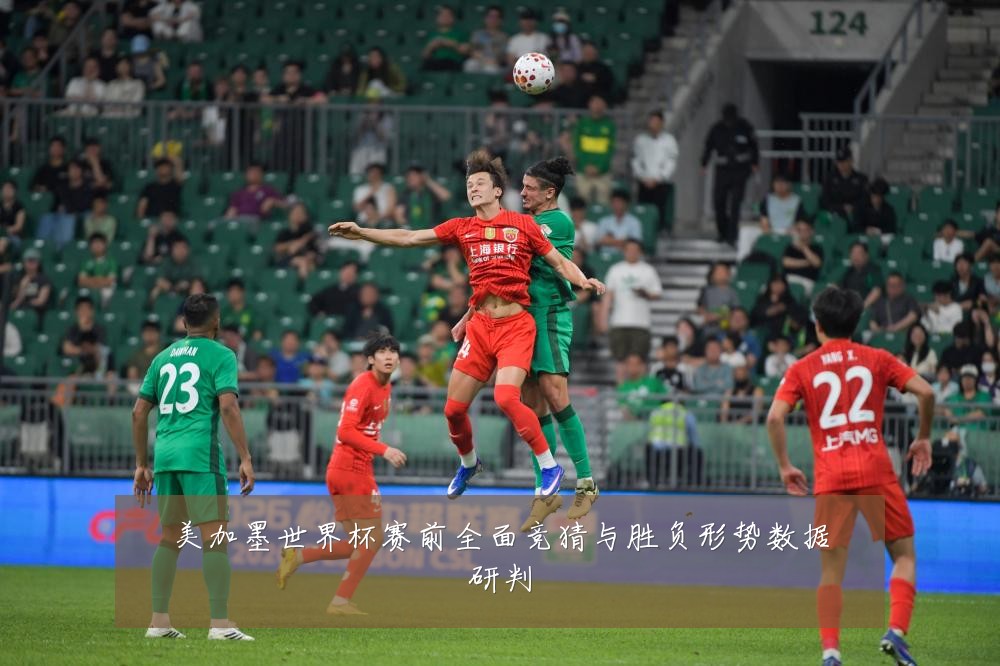 美加墨世界杯赛前全面竞猜与胜负形势数据研判