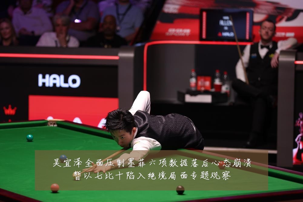 吴宜泽全面压制墨菲六项数据落后心态崩溃暂以七比十陷入绝境局面专题观察