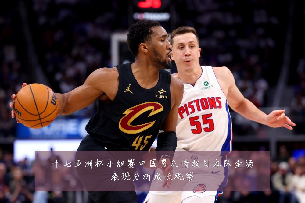 十七亚洲杯小组赛中国男足惜败日本队全场表现分析成长观察