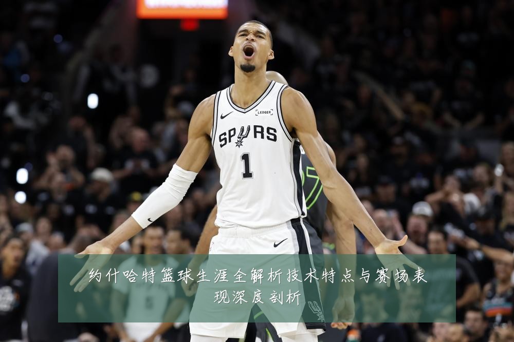 约什哈特篮球生涯全解析技术特点与赛场表现深度剖析