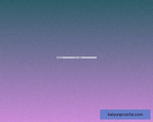 2026年世界杯完整赛程公布 揭晓32强晋级之路及各大精彩对决